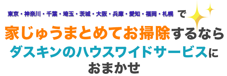 家じゅうまとめてお掃除するなら、ダスキンサービスマスターにおまかせ